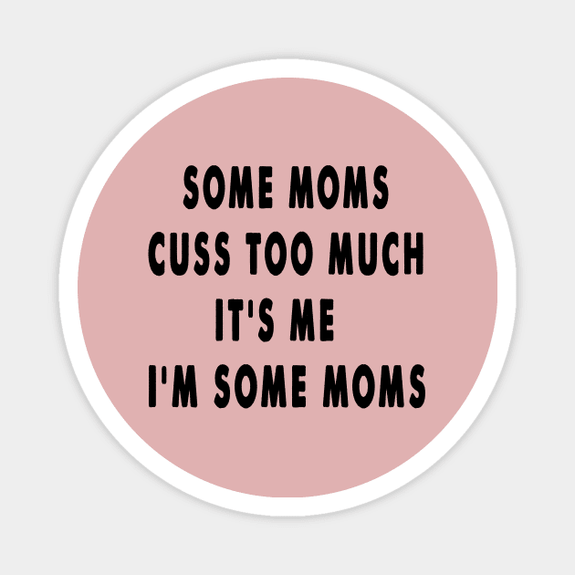 Some Moms Cuss Too Much, It's Me, I'm Some Moms,Funny Mom Magnet by Happysphinx